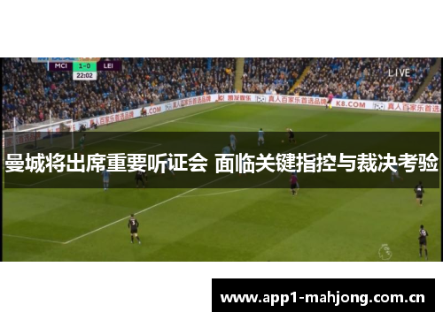 曼城将出席重要听证会 面临关键指控与裁决考验 曼城将出席重要听证会 面临关键指控与裁决考验